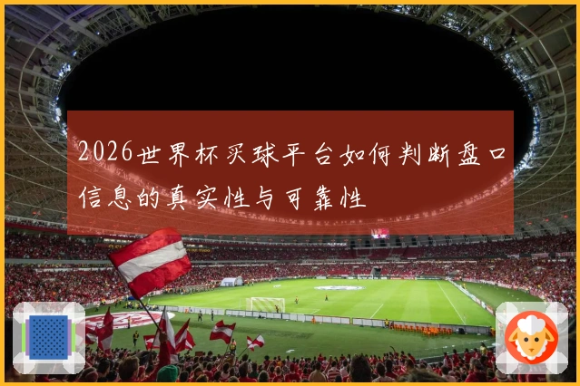 2026世界杯买球平台如何判断盘口信息的真实性与可靠性
