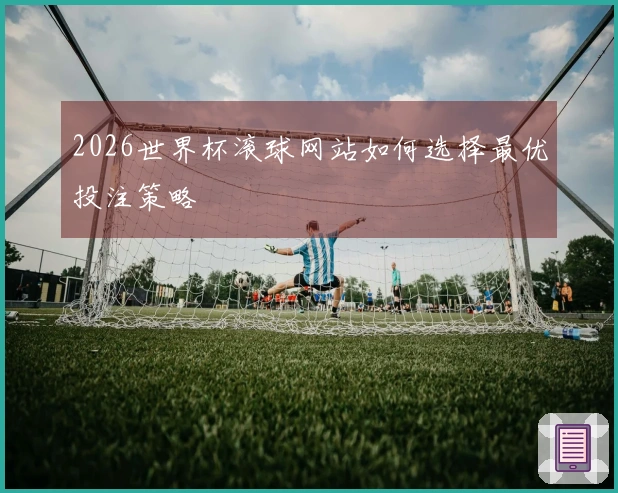 2026世界杯滚球网站如何选择最优投注策略