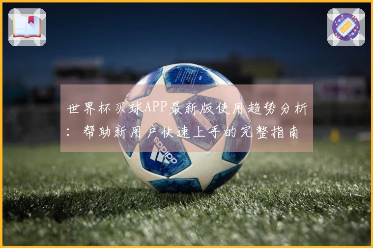 世界杯买球APP最新版使用趋势分析：帮助新用户快速上手的完整指南