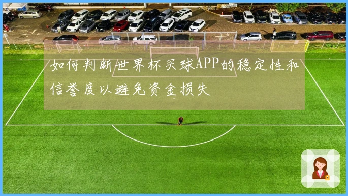 如何判断世界杯买球APP的稳定性和信誉度以避免资金损失