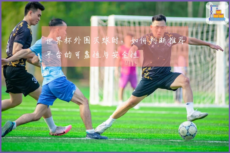 世界杯外围买球时，如何判断推荐平台的可靠性与安全性