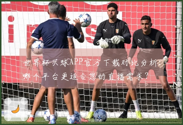世界杯买球APP官方下载对比分析：哪个平台更适合您的直播需求？