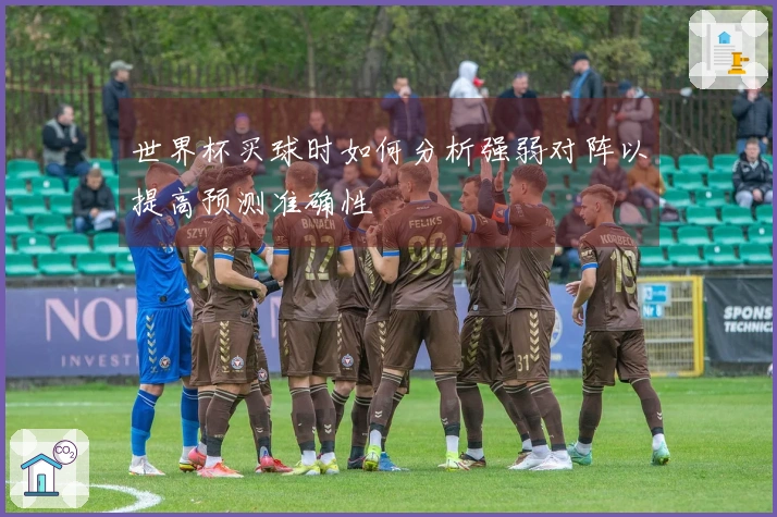 世界杯买球时如何分析强弱对阵以提高预测准确性