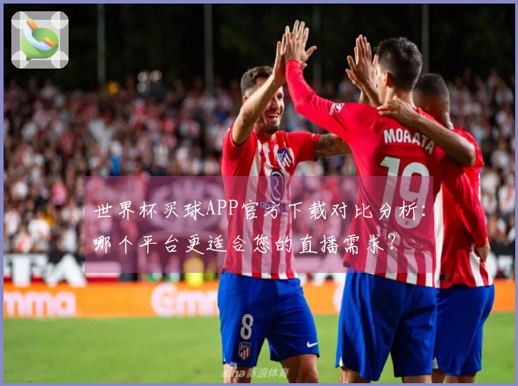 世界杯买球APP官方下载对比分析：哪个平台更适合您的直播需求？