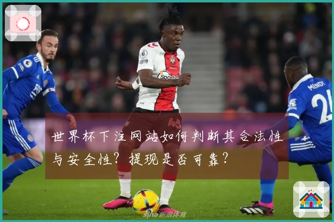 世界杯下注网站如何判断其合法性与安全性？提现是否可靠？