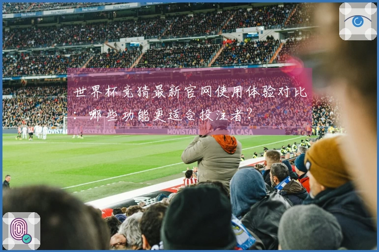 世界杯竞猜最新官网使用体验对比：哪些功能更适合投注者？