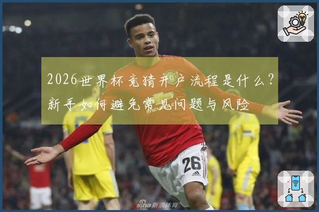 2026世界杯竞猜开户流程是什么？新手如何避免常见问题与风险