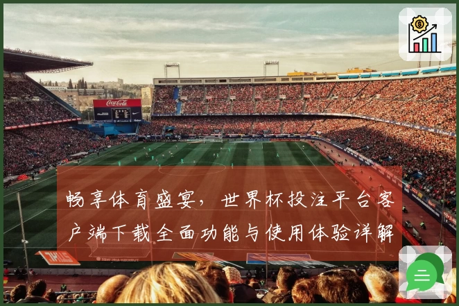 畅享体育盛宴，世界杯投注平台客户端下载全面功能与使用体验详解