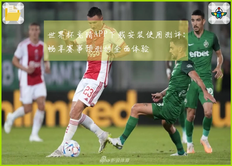 世界杯竞猜APP下载安装使用测评:畅享赛事预测的全面体验