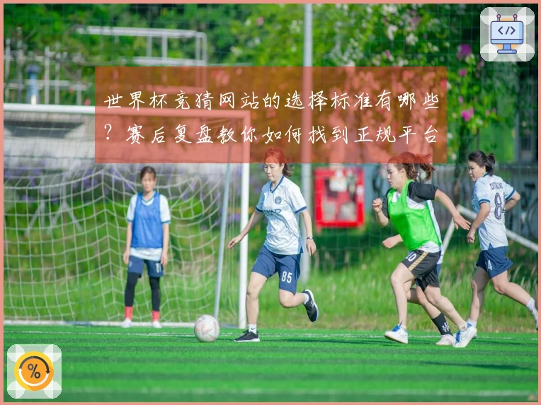世界杯竞猜网站的选择标准有哪些？赛后复盘教你如何找到正规平台