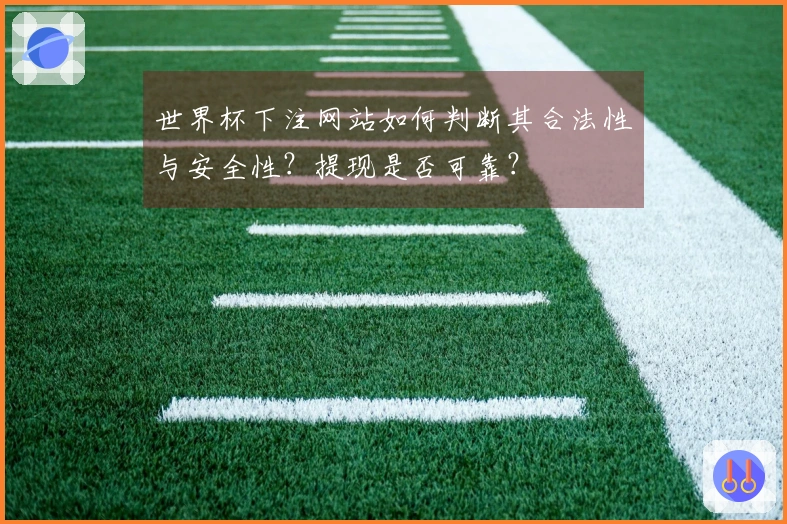 世界杯下注网站如何判断其合法性与安全性？提现是否可靠？