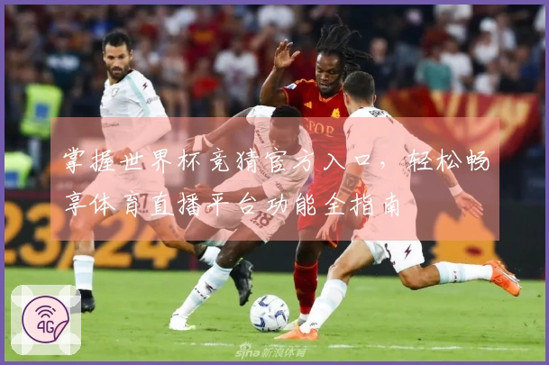 掌握世界杯竞猜官方入口，轻松畅享体育直播平台功能全指南