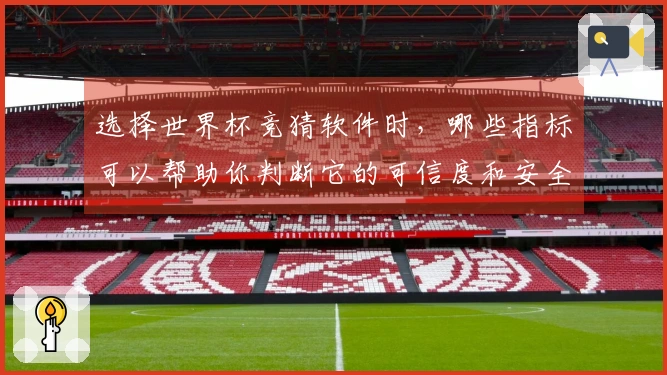 选择世界杯竞猜软件时，哪些指标可以帮助你判断它的可信度和安全性？