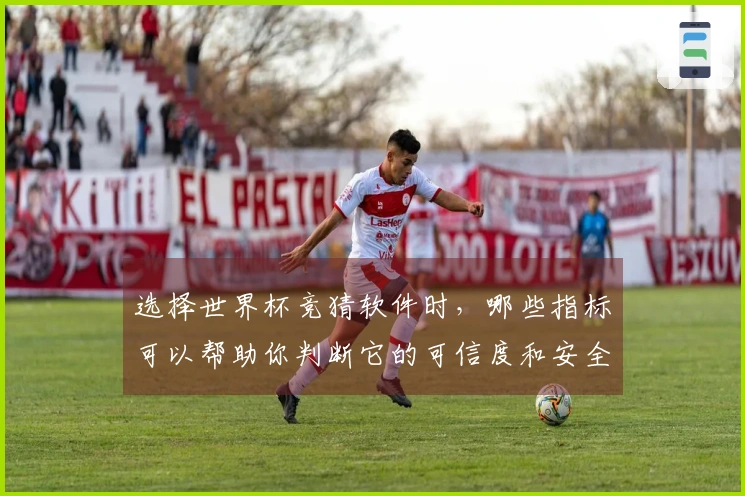 选择世界杯竞猜软件时，哪些指标可以帮助你判断它的可信度和安全性？