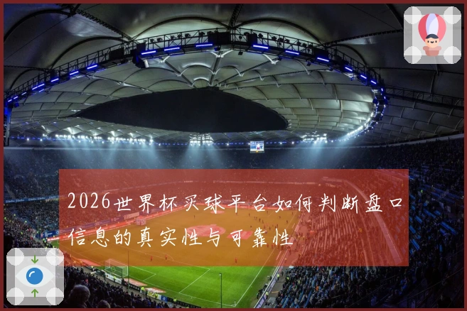 2026世界杯买球平台如何判断盘口信息的真实性与可靠性