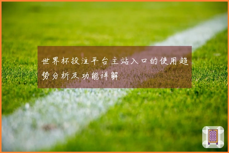 世界杯投注平台主站入口的使用趋势分析及功能详解