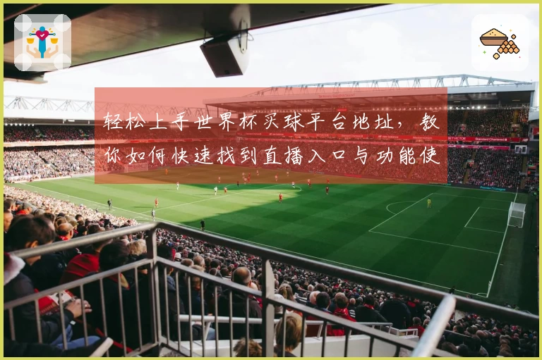 轻松上手世界杯买球平台地址，教你如何快速找到直播入口与功能使用指南