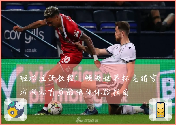 轻松注册教程：畅游世界杯竞猜官方网站首页的绝佳体验指南